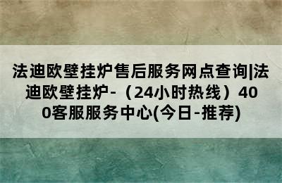 法迪欧壁挂炉售后服务网点查询|法迪欧壁挂炉-（24小时热线）400客服服务中心(今日-推荐)